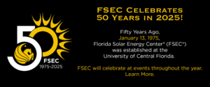 FSEC 1917-2025. FSEC Celebrates 50 Years In 2025! Fifty Years Ago, January 13, 1975, Florida Solar Energy Center (FSEC) was established at the University of Central Florida. FSEC will celebrate at events throughout the year. Learn More.